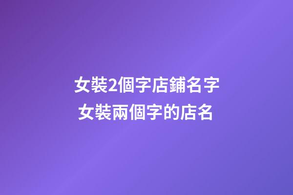 女裝2個字店鋪名字 女裝兩個字的店名-第1張-店鋪起名-玄機派